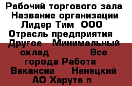 Рабочий торгового зала › Название организации ­ Лидер Тим, ООО › Отрасль предприятия ­ Другое › Минимальный оклад ­ 16 700 - Все города Работа » Вакансии   . Ненецкий АО,Харута п.